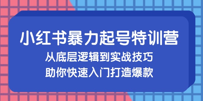 （13003期）小红书暴力起号训练营，从底层逻辑到实战技巧，助你快速入门打造爆款-中创网_分享创业项目_助您在家赚钱