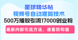 （13168期）星球精华帖视频号自动混剪技术，500万播放引流17000创业粉，最新内部引...-中创网_分享创业项目_助您在家赚钱