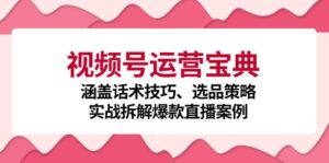 (12808期)视频号运营宝典:涵盖话术技巧、选品策略、实战拆解爆款直播案例-中创网_分享创业项目_助您在家赚钱