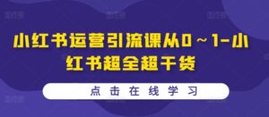 小红书运营引流课从0~1-小红书超全超干货-中创网_分享创业项目_助您在家赚钱