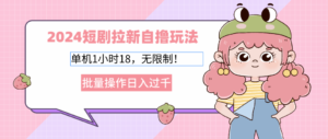 （12972期）2024短剧拉新自撸玩法。单机1小时18，无限制，批量操作日入过千-中创网_分享创业项目_助您在家赚钱