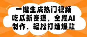 一键生成热门视频,新出的吃瓜赛道,小白上手无压力,AI制作很省心,轻轻松松打造爆款-中创网_分享创业项目_助您在家赚钱
