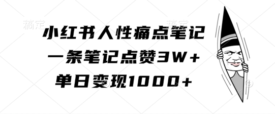 小红书人性痛点笔记，一条笔记点赞3W+，单日变现1k-中创网_分享创业项目_助您在家赚钱