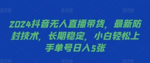 2024抖音无人直播带货,最新防封技术,长期稳定,小白轻松上手单号日入5张【揭秘】-中创网_分享创业项目_助您在家赚钱