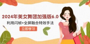 (12938期)2024年美女舞团加强版6.0,利用闪帧+全屏融合特效手法,教程+素材+软件-中创网_分享创业项目_助您在家赚钱