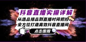 抖音直播实操详解:从选品排品到直播时间把控,全方位打造高效抖音直播间-中创网_分享创业项目_助您在家赚钱