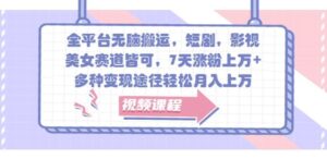 全平台无脑搬运，短剧，影视，美女赛道皆可，7天涨粉上万+，多种变现途径轻松月入上W-中创网_分享创业项目_助您在家赚钱