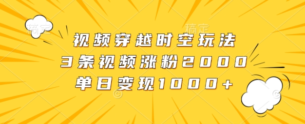 视频穿越时空玩法，3条视频涨粉2000，单日变现1k-中创网_分享创业项目_助您在家赚钱