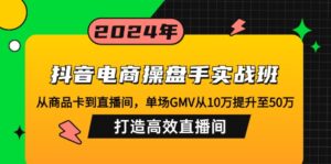 (12845期)抖音电商操盘手实战班:从商品卡到直播间,单场GMV从10万提升至50万,…-中创网_分享创业项目_助您在家赚钱