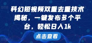 科幻短视频双重去重技术,一键发布多个平台,轻松日入1k【揭秘】-中创网_分享创业项目_助您在家赚钱