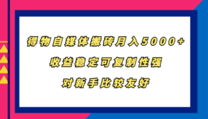 得物自媒体搬砖,月入5000+,收益稳定可复制性强,对新手比较友好-中创网_分享创业项目_助您在家赚钱