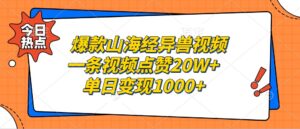 爆款山海经异兽视频，一条视频点赞20W+，单日变现1000+-中创网_分享创业项目_助您在家赚钱