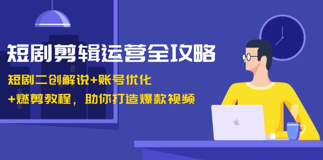 （13060期）短剧剪辑运营全攻略：短剧二创解说+账号优化+燃剪教程，助你打造爆款视频-中创网_分享创业项目_助您在家赚钱