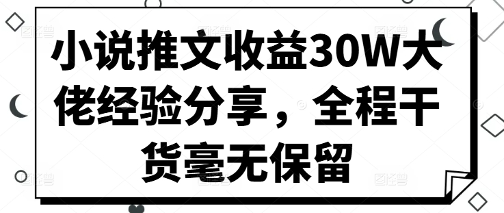 小说推文收益30W大佬经验分享，全程干货毫无保留-中创网_分享创业项目_助您在家赚钱