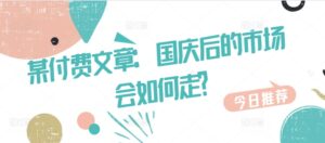 某付费文章:国庆后的市场会如何走?-中创网_分享创业项目_助您在家赚钱