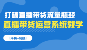 直播带货运营系统教学，打破直播带货流量瓶颈（干货+实操）-中创网_分享创业项目_助您在家赚钱