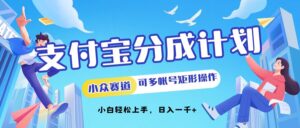 支付宝分成计划小众赛道可多号矩形操作,小白轻松上手-中创网_分享创业项目_助您在家赚钱
