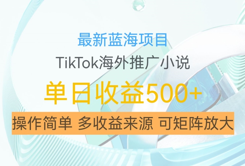 最新蓝海项目，利用tiktok海外推广小说赚钱佣金，简单易学，日入500+，可矩阵放大【揭秘】-中创网_分享创业项目_助您在家赚钱