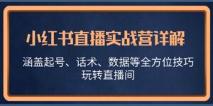 小红书直播实战营详解,涵盖起号、话术、数据等全方位技巧,玩转直播间-中创网_分享创业项目_助您在家赚钱