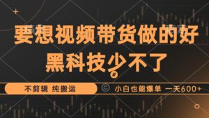 （12868期）抖音视频带货最暴力玩法，利用黑科技 不剪辑 纯搬运，小白也能爆单，单…-中创网_分享创业项目_助您在家赚钱