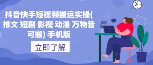 抖音快手短视频搬运实操(推文 短剧 影视 动漫 万物皆可搬) 手机版-中创网_分享创业项目_助您在家赚钱