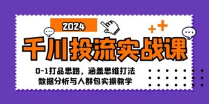 千川投流实战课:0-1打品思路,涵盖思维打法、数据分析与人群包实操教学-中创网_分享创业项目_助您在家赚钱