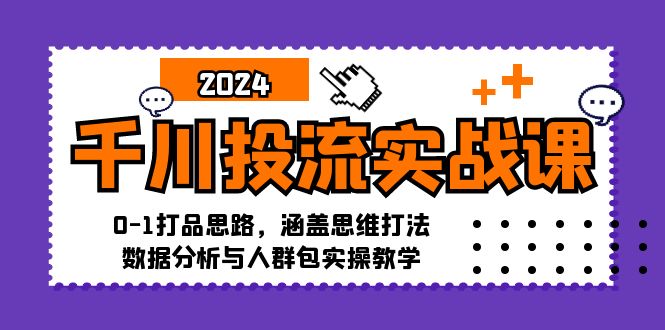 图片[1]-千川投流实战课：0-1打品思路，涵盖思维打法、数据分析与人群包实操教学
