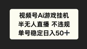 视频号AI游戏挂JI，半无人直播不违规，单号稳定日入50+-中创网_分享创业项目_助您在家赚钱