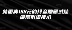 外面卖198元的抖音隐藏式挂微信引流技术-中创网_分享创业项目_助您在家赚钱