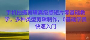 手机拍摄剪辑高级感短片零基础教学,多种类型剪辑制作,0基础学员快速入门-中创网_分享创业项目_助您在家赚钱