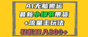 (12914期)2024最新小绿书带货+流量主玩法,AI无脑搬运,3分钟一篇图文,日入800+-中创网_分享创业项目_助您在家赚钱