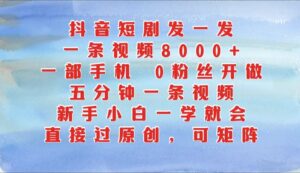 抖音短剧发一发,一条视频8000+,五分钟一条视频,新手小白一学就会,只要一部手机…-中创网_分享创业项目_助您在家赚钱