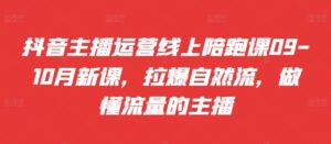 抖音主播运营线上陪跑课09-10月新课,拉爆自然流,做懂流量的主播-中创网_分享创业项目_助您在家赚钱