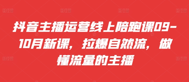 抖音主播运营线上陪跑课09-10月新课，拉爆自然流，做懂流量的主播-中创网_分享创业项目_助您在家赚钱