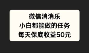 微信消一消，小白都能做的任务，每天收益保底50元-中创网_分享创业项目_助您在家赚钱