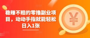 稳赚不赔的零撸副业项目,动动手指就能轻松日入1张-中创网_分享创业项目_助您在家赚钱