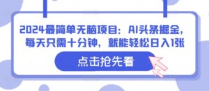 2024最简单无脑项目:AI头条掘金,每天只需十分钟,就能轻松日入1张-中创网_分享创业项目_助您在家赚钱
