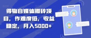 得物自媒体搬砖项目,作难度低,收益稳定,月入5000+【揭秘】-中创网_分享创业项目_助您在家赚钱