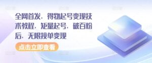 全网首发,得物起号变现技术教程,矩量起号,破百粉后,无限接单变现-中创网_分享创业项目_助您在家赚钱