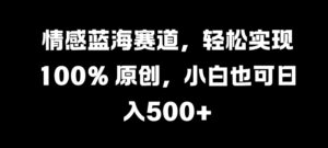 情感蓝海赛道,轻松实现 100% 原创,小白也可日入几张-中创网_分享创业项目_助您在家赚钱