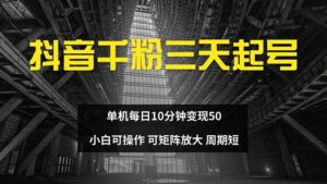 （13106期）抖音千粉计划三天起号 单机每日10分钟变现50 小白就可操作 可矩阵放大-中创网_分享创业项目_助您在家赚钱
