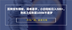 （12973期）剪映发布模板，简单易学，小白轻松日入500+，熟练之后年薪100W不是梦-中创网_分享创业项目_助您在家赚钱