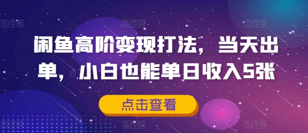 闲鱼高阶变现打法，当天出单，小白也能单日收入5张-中创网_分享创业项目_助您在家赚钱