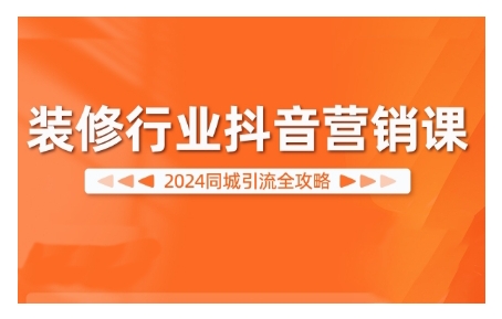 2024装修行业抖音营销课，同城引流全攻略-中创网_分享创业项目_助您在家赚钱