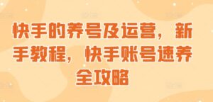 快手的养号及运营，新手教程，快手账号速养全攻略-中创网_分享创业项目_助您在家赚钱