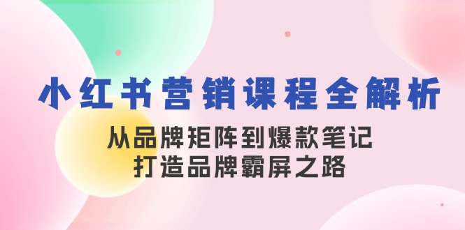 小红书营销课程全解析，从品牌矩阵到爆款笔记，打造品牌霸屏之路-中创网_分享创业项目_助您在家赚钱