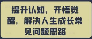 提升认知,开悟觉醒,解决人生成长常见问题思路-中创网_分享创业项目_助您在家赚钱