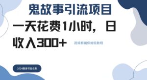 鬼故事引流项目一天花费1小时，日收入3张，视频剪辑保姆级教程-中创网_分享创业项目_助您在家赚钱
