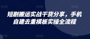 短剧搬运实战干货分享，手机自建去重模板实操全流程-中创网_分享创业项目_助您在家赚钱
