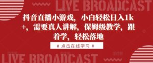 抖音直播小游戏，小白轻松日入1k+，需要真人讲解，保姆级教学，跟着学，轻松落地【揭秘】-中创网_分享创业项目_助您在家赚钱